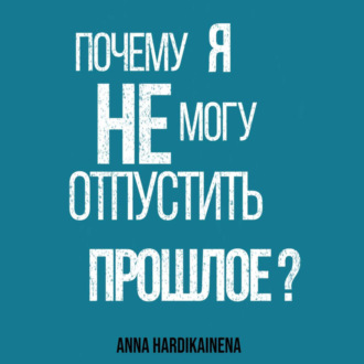 Обложка книги «Почему я не могу отпустить прошлое?»
