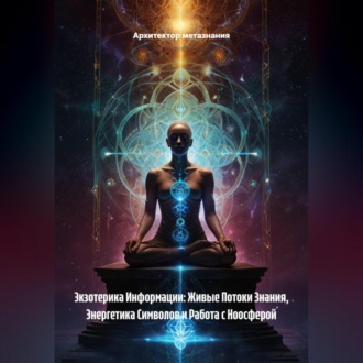 Обложка книги «Экзотерика Информации: Живые Потоки Знания, Энергетика Символов и Работа с Ноосферой»