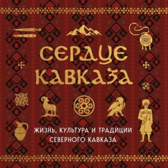 Обложка книги «Сердце Кавказа. Жизнь, культура и традиции Северного Кавказа»