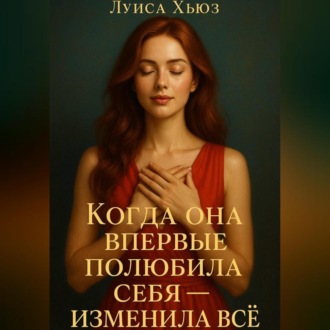 Обложка книги «Когда она впервые полюбила себя – изменила всё»