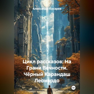 Обложка книги «Цикл рассказов: На Грани Вечности. Чёрный Карандаш Леонардо»