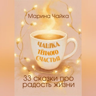 Обложка книги «Чашка тёплого счастья. 33 сказки про радость жизни»