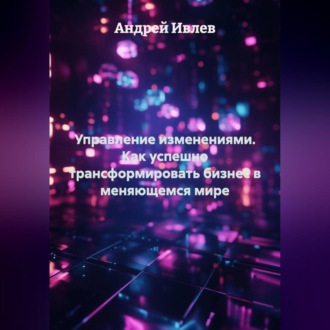 Обложка книги «УПРАВЛЕНИЕ ИЗМЕНЕНИЯМИ Как успешно трансформировать бизнес в меняющемся мире»
