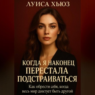Обложка книги «Когда я наконец перестала подстраиваться. Как обрести себя, когда весь мир диктует быть другой»