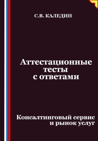 Обложка книги «Аттестационные тесты с ответами. Консалтинговый сервис и рынок услуг»