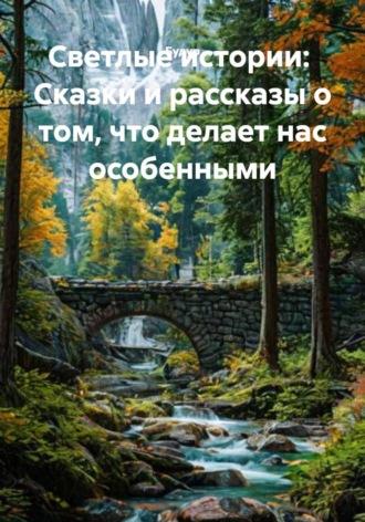 . Светлые истории: Сказки и рассказы о том, что делает нас особенными