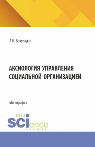 Андрей Бондович Бакурадзе. Аксиология управления социальной организацией. (Аспирантура, Бакалавриат, Магистратура). Монография.