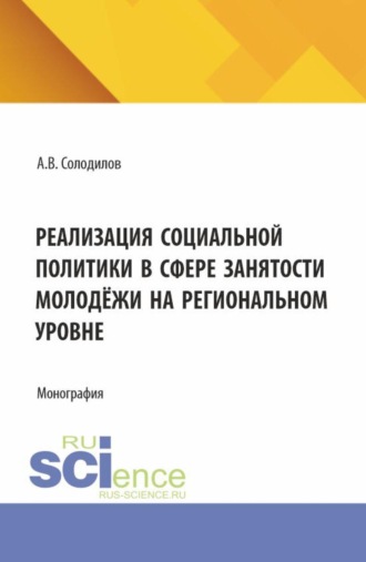 Анатолий Васильевич Солодилов. Реализация социальной политики в сфере занятости молодежи на региональном уровне. (Бакалавриат, Магистратура). Монография.