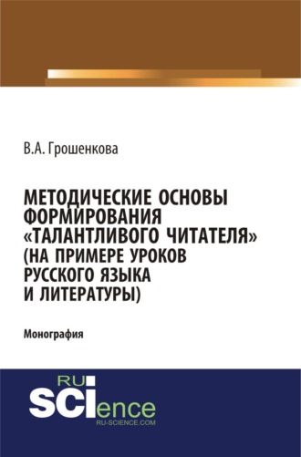 Методические основы формирования талантливого читателя (на примере уроков русского языка и литературы). (Бакалавриат, Магистратура, Специалитет). Монография.. Виктория Алексеевна Грошенкова
