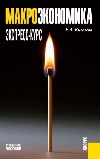 Макроэкономика. Экспресс-курс. (Бакалавриат, Магистратура). Учебное пособие.. Елена Александровна Киселева