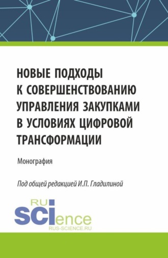 Новые подходы к совершенствованию управления закупками в условиях цифровой трансформации. (Аспирантура, Бакалавриат, Магистратура). Монография.. Ирина Петровна Гладилина