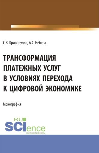 Трансформация платежных услуг в условиях перехода к цифровой экономике. (Бакалавриат, Магистратура). Монография.. Светлана Витальевна Криворучко