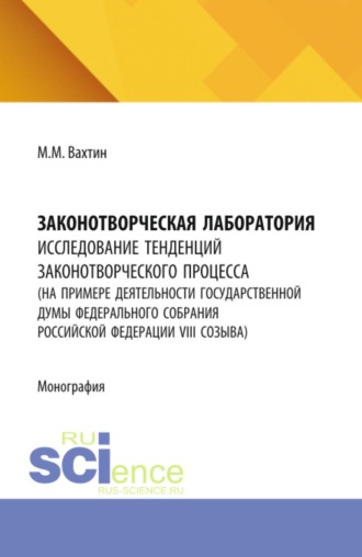 Законотворческая лаборатория: исследование тенденций законотворческого процесса (на примере деятельности Государственной Думы Федерального Собрания Российской Федерации VIII созыва). (Аспирантура, Бакалавриат, Магистратура). Монография.. Максим Максимович Вахтин