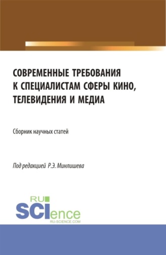 Роман Эрнстович Минлишев. Современные требования к специалистам сферы кино, телевидения и медиа. (Бакалавриат, Магистратура, Специалитет). Сборник статей.
