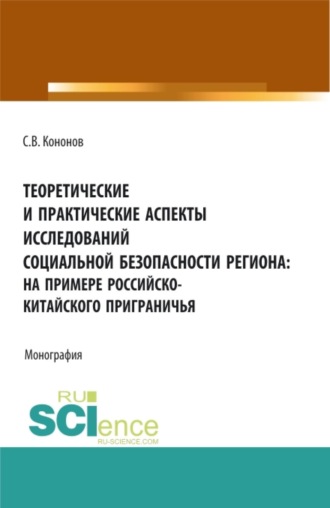 Сергей Викторович Кононов. Теоретические и практические аспекты исследований социальной безопасности региона: на примере российско-китайского приграничья. (Аспирантура, Бакалавриат, Магистратура). Монография.