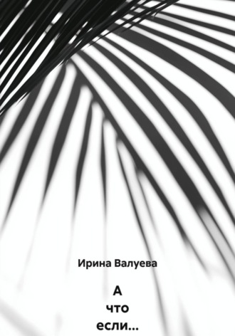 Ирина Валерьевна Валуева. А что если…