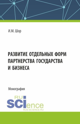 Инна Михайловна Шор. Развитие отдельных форм партнерства государства и бизнеса. (Аспирантура, Бакалавриат, Магистратура). Монография.