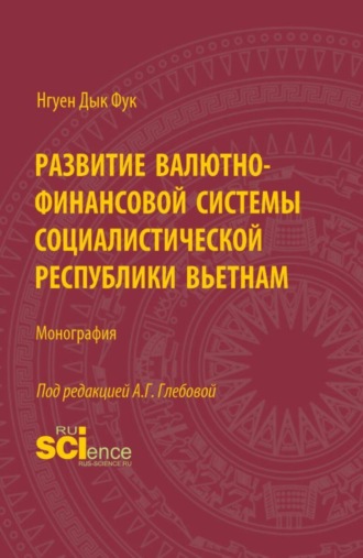 Анна Геннадьевна Глебова. Развитие валютно-финансовой системы Социалистической Республики Вьетнам. (Аспирантура, Бакалавриат, Магистратура). Монография.