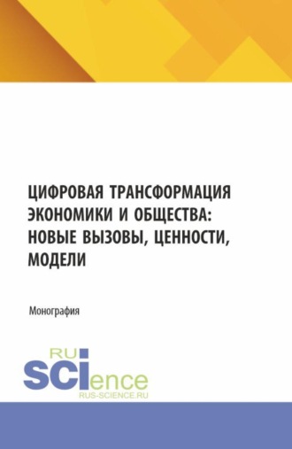 Цифровая трансформация экономики и общества: новые вызовы ценности, модели. (Аспирантура, Бакалавриат, Магистратура). Монография.. 