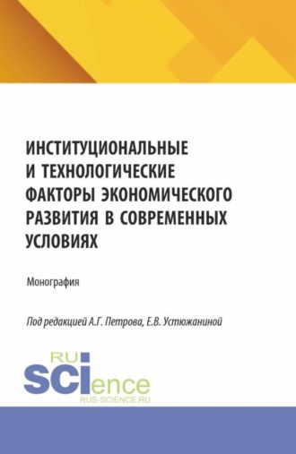 Институциональные и технологические факторы экономического развития в современных условиях. (Аспирантура, Магистратура). Монография.. 