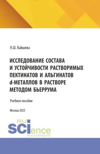 Исследование состава и устойчивости растворимых пектинатов и альгинатов D-металлов в растворе методом бьеррума. (Аспирантура). Монография.. Нелли Шаликовна Кайшева