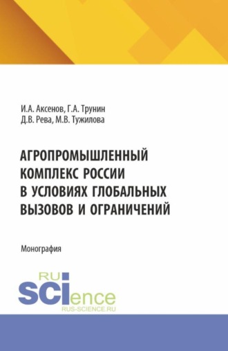 Илья Антонович Аксенов. Агропромышленный комплекс России в условиях глобальных вызовов и ограничений. (Аспирантура, Бакалавриат, Магистратура). Монография.
