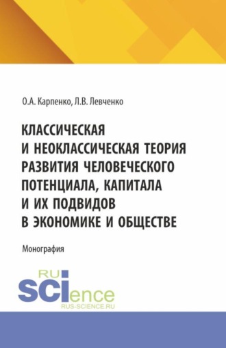 Ольга Анатольевна Карпенко. Классическая и неоклассическая теория развития человеческого потенциала, капитала и их подвидов в экономике и обществе. (Аспирантура, Бакалавриат, Магистратура). Монография.