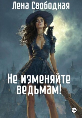 Елена Свободная. Не изменяйте ведьмам!