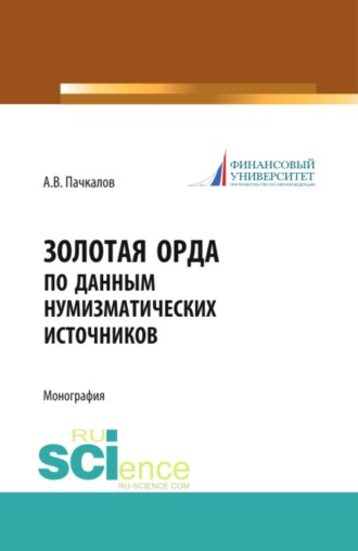 Золотая Орда по данным нумизматических источников. (Аспирантура, Бакалавриат, Магистратура, Специалитет). Монография.. Александр Владимирович Пачкалов