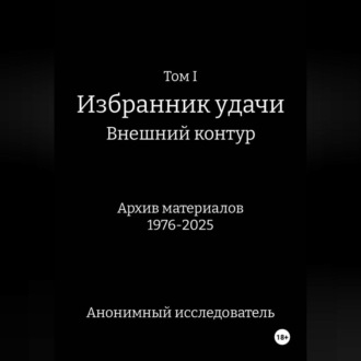 Обложка книги «ТОМ I ИЗБРАННИК УДАЧИ ВНЕШНИЙ КОНТУР Архив материалов 1976-2025»