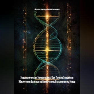 Обложка книги «Экзотерическая Эпигенетика: Как Тонкие Энергии и Убеждения Влияют на Включение/Выключение Генов»
