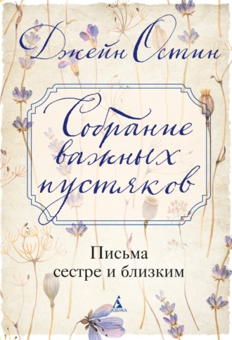 Собрание важных пустяков: Письма сестре и близким. Джейн Остин