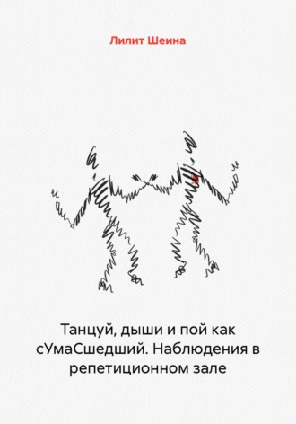 Обложка книги «Танцуй, дыши и пой как сУмаСшедший. Наблюдения в репетиционном зале»