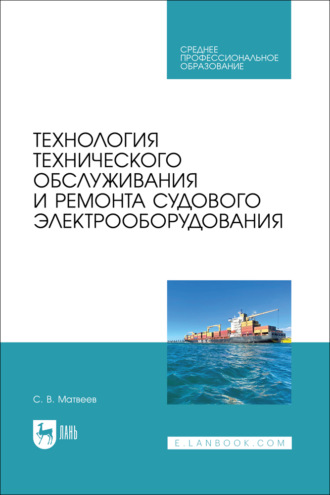 С. В. Матвеев. Технология технического обслуживания и ремонта судового электрооборудования. Учебное пособие для СПО. 2-е издание, стереотипное