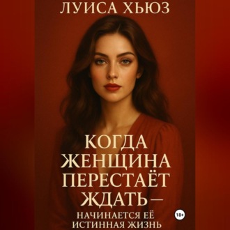 Обложка книги «Когда женщина перестаёт ждать – начинается её истинная жизнь»
