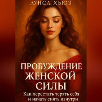 Обложка книги «Пробуждение Женской Силы. Как перестать терять себя и начать сиять изнутри»