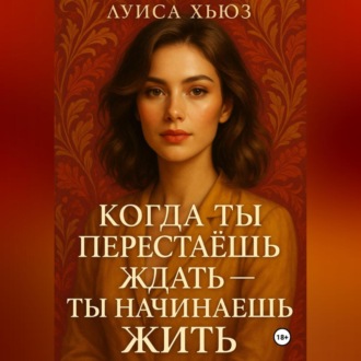 Обложка книги «Когда ты перестаёшь ждать – ты начинаешь жить»