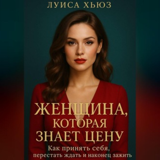 Обложка книги «Женщина, которая знает цену. Как принять себя, перестать ждать и наконец зажить»