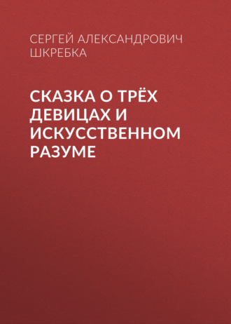 Обложка книги «СКАЗКА О ТРЁХ ДЕВИЦАХ И ИСКУССТВЕННОМ РАЗУМЕ»