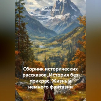 Обложка книги «Сборник исторических рассказов: История без прикрас. Жизнь и немного фантазии»