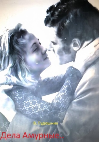 Владимир Савельевич Гудошник. Дела Амурные..