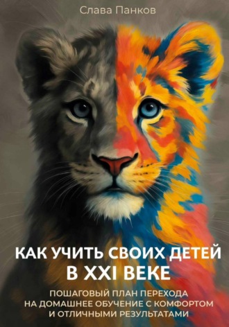 Обложка книги «Как учить своих детей в XXI веке. Пошаговый план перехода на домашнее обучение с комфортом и отличными результатами»