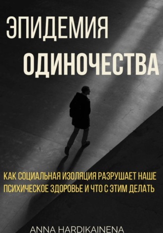 Обложка книги «Эпидемия одиночества: как социальная изоляция разрушает наше психическое здоровье и что с этим делать»