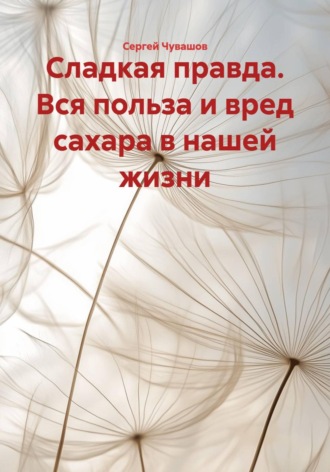 Обложка книги «Сладкая правда. Вся польза и вред сахара в нашей жизни»