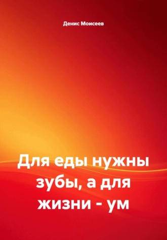 Обложка книги «Для еды нужны зубы, а для жизни - ум»