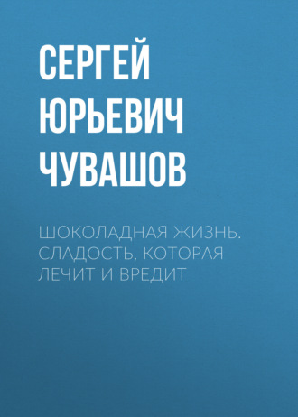 Обложка книги «Шоколадная жизнь. Сладость, которая лечит и вредит»