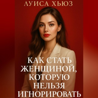 Обложка книги «Как стать женщиной, которую нельзя игнорировать»