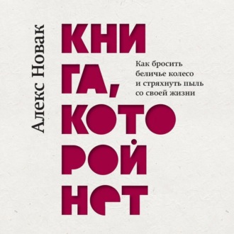 Обложка книги «Книга, которой нет. Как бросить беличье колесо и стряхнуть пыль со своей жизни»