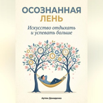 Обложка книги «Осознанная Лень: Искусство отдыхать и успевать больше»