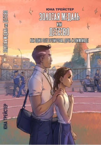Обложка книги «Золотая медаль или детство. Как один отец тренировал дочь к олимпиаде»